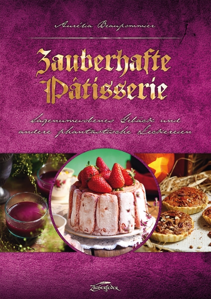 Zauberhafte Pâtisserie - Sagenumwobenes Gebäck und andere phantastische Leckereien